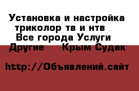 Установка и настройка триколор тв и нтв   - Все города Услуги » Другие   . Крым,Судак